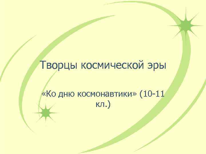 Творцы космической эры «Ко дню космонавтики» (10 -11 кл. ) 