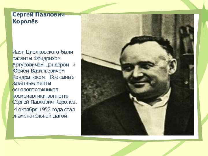 Сергей Павлович Королёв Идеи Циолковского были развиты Фридрихом Артуровичем Цандером и Юрием Васильевичем Кондратюком.