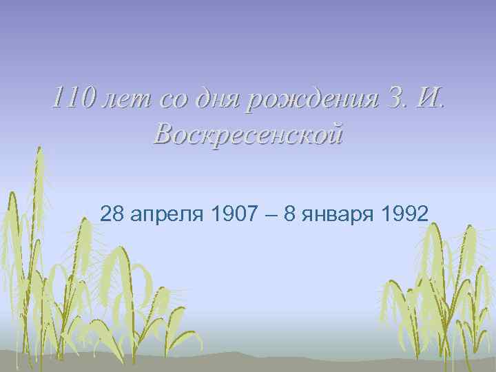 110 лет со дня рождения З. И. Воскресенской 28 апреля 1907 – 8 января