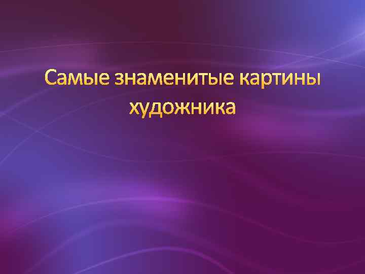 Самые знаменитые картины художника 