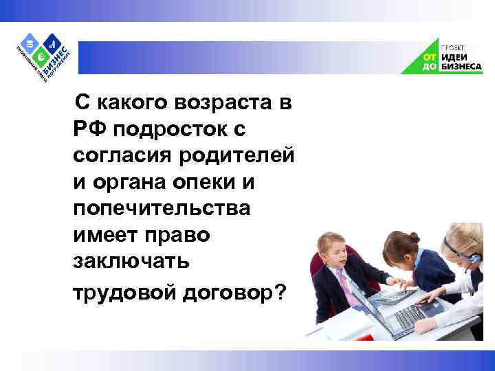  С какого возраста в РФ подросток с согласия родителей и органа опеки и