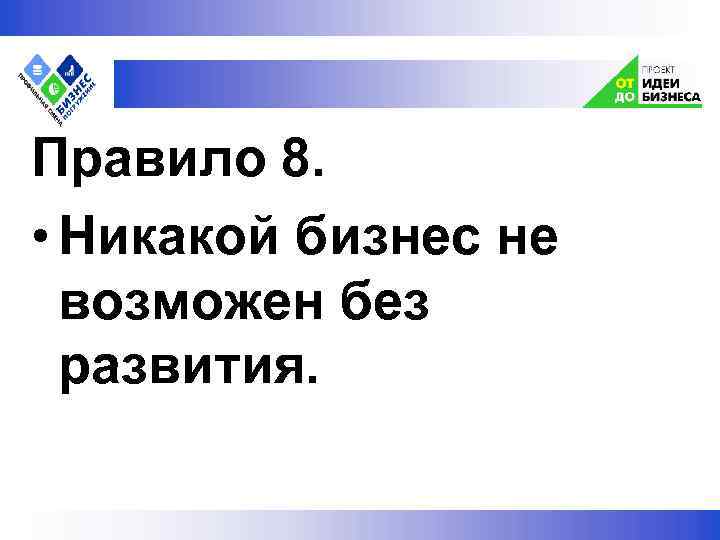  Правило 8. • Никакой бизнес не возможен без развития. 