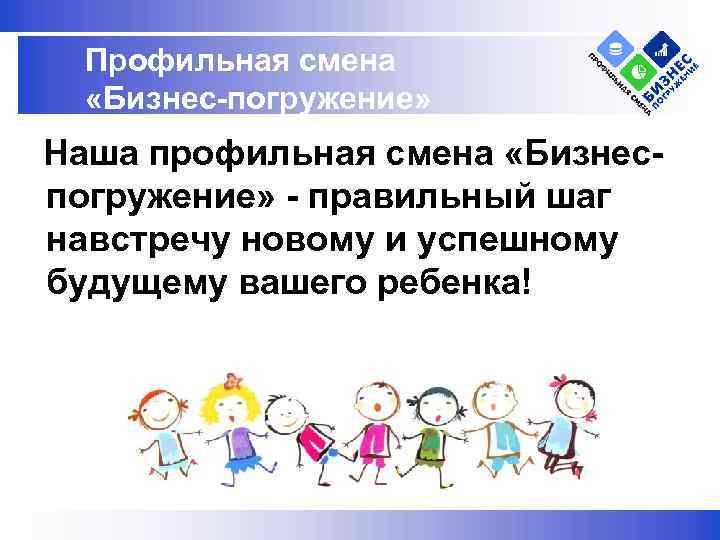 Профильная смена «Бизнес-погружение» Наша профильная смена «Бизнес- погружение» - правильный шаг навстречу новому и