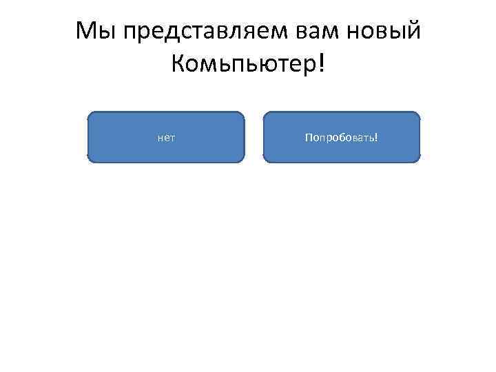 Мы представляем вам новый Комьпьютер! нет Попробовать! 