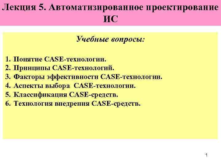 Лекция 5. Автоматизированное проектирование ИС Учебные вопросы: 1. 2. 3. 4. 5. 6. Понятие