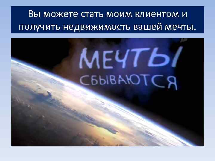 Вы можете стать моим клиентом и получить недвижимость вашей мечты. 