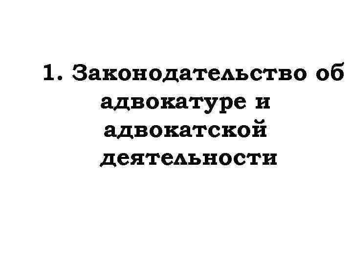1. Законодательство об адвокатуре и адвокатской деятельности 