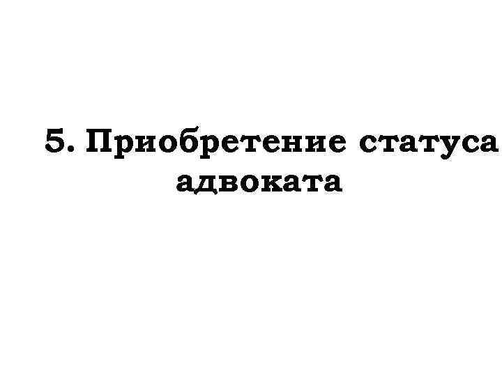 5. Приобретение статуса адвоката 