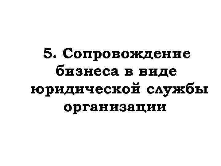 5. Сопровождение бизнеса в виде юридической службы организации 