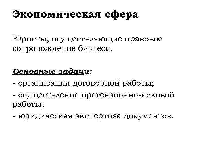 Экономическая сфера Юристы, осуществляющие правовое сопровождение бизнеса. Основные задачи: - организация договорной работы; -