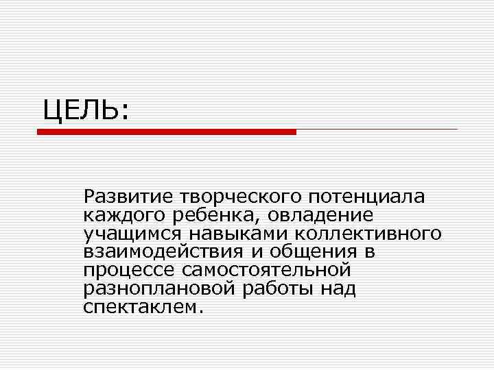 ЦЕЛЬ: Развитие творческого потенциала каждого ребенка, овладение учащимся навыками коллективного взаимодействия и общения в