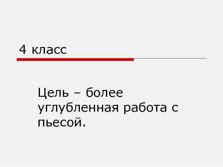 4 класс Цель – более углубленная работа с пьесой. 