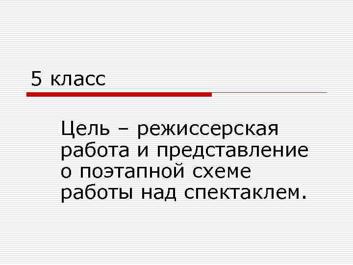 5 класс Цель – режиссерская работа и представление о поэтапной схеме работы над спектаклем.