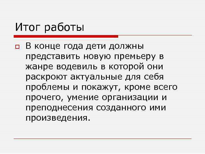 Итог работы o В конце года дети должны представить новую премьеру в жанре водевиль