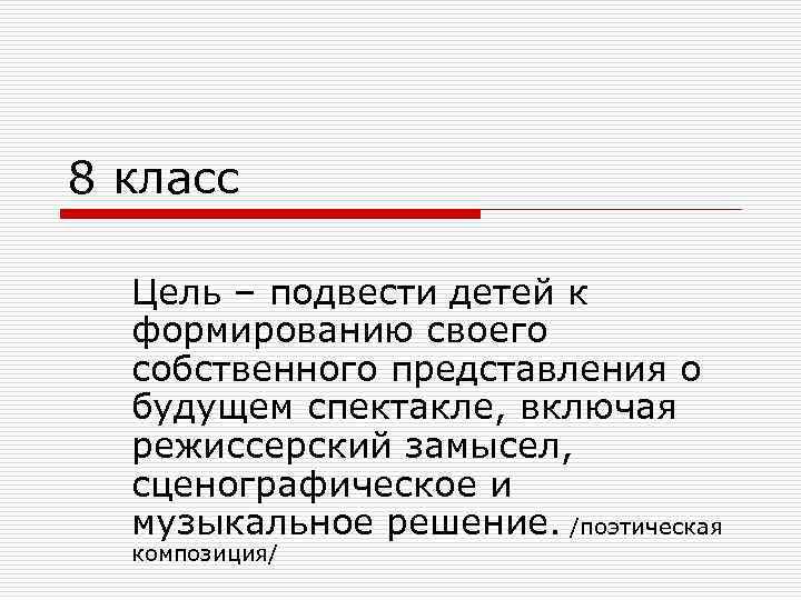 8 класс Цель – подвести детей к формированию своего собственного представления о будущем спектакле,