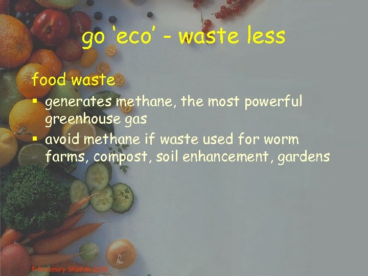 go ‘eco’ - waste less food waste § generates methane, the most powerful greenhouse