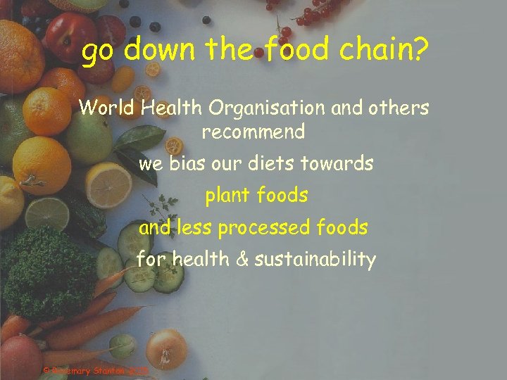 go down the food chain? World Health Organisation and others recommend we bias our
