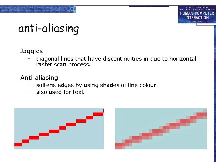 anti-aliasing Jaggies – diagonal lines that have discontinuities in due to horizontal raster scan