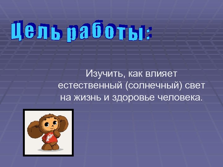 Изучить, как влияет естественный (солнечный) свет на жизнь и здоровье человека. 