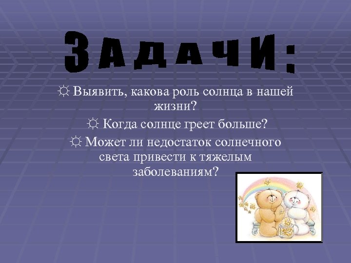 ☼ Выявить, какова роль солнца в нашей жизни? ☼ Когда солнце греет больше? ☼