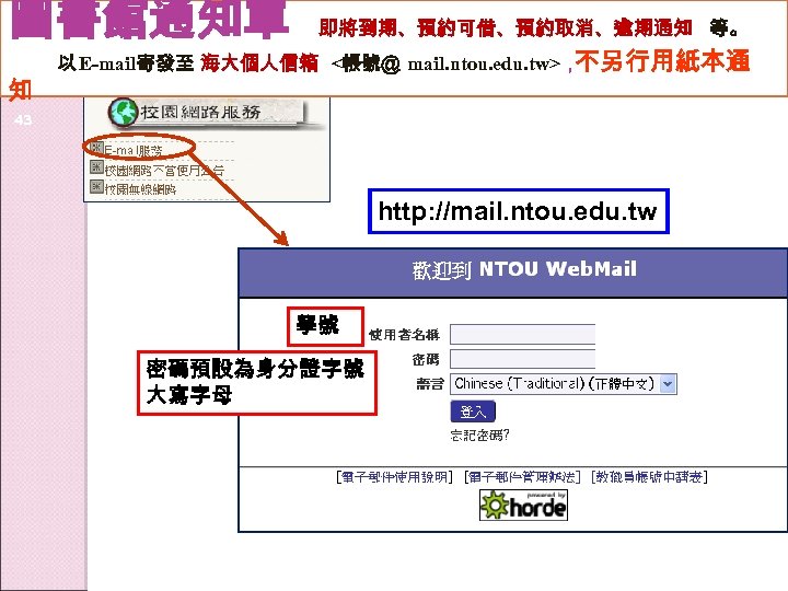 圖書館通知單 知 即將到期、預約可借、預約取消、逾期通知 等。 以 E-mail寄發至 海大個人信箱 <帳號＠ mail. ntou. edu. tw>， 不另行用紙本通 43