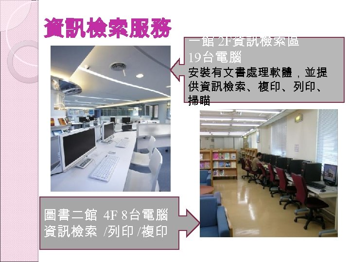 資訊檢索服務 一館 2 F資訊檢索區 19台電腦 安裝有文書處理軟體，並提 供資訊檢索、複印、列印、 掃瞄 8 computers provide 圖書二館 4 F