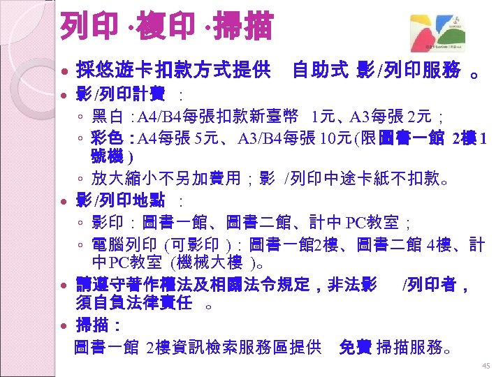 列印 ‧複印 ‧掃描 採悠遊卡扣款方式提供 自助式 影 /列印服務 。 影 /列印計費 ： ◦ 黑白： A