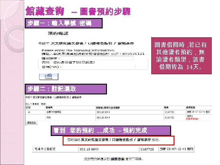 館藏查詢 – 圖書預約步驟 步驟一：輸入學號 /密碼 圖書借閱時 , 若已有 其他讀者預約，無 論讀者類型，該書 借期皆為 14天。 步驟二：註記選取 看到