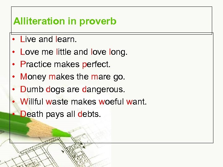 Alliteration in proverb • • Live and learn. Love me little and love long.