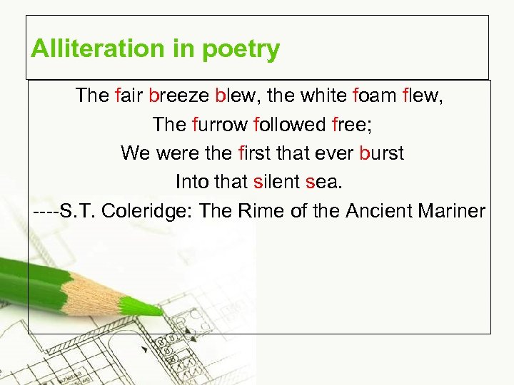 Alliteration in poetry The fair breeze blew, the white foam flew, The furrow followed