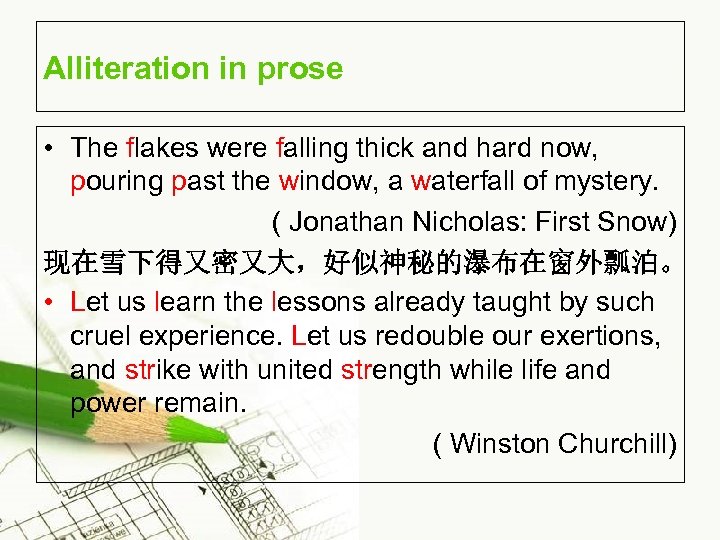 Alliteration in prose • The flakes were falling thick and hard now, pouring past