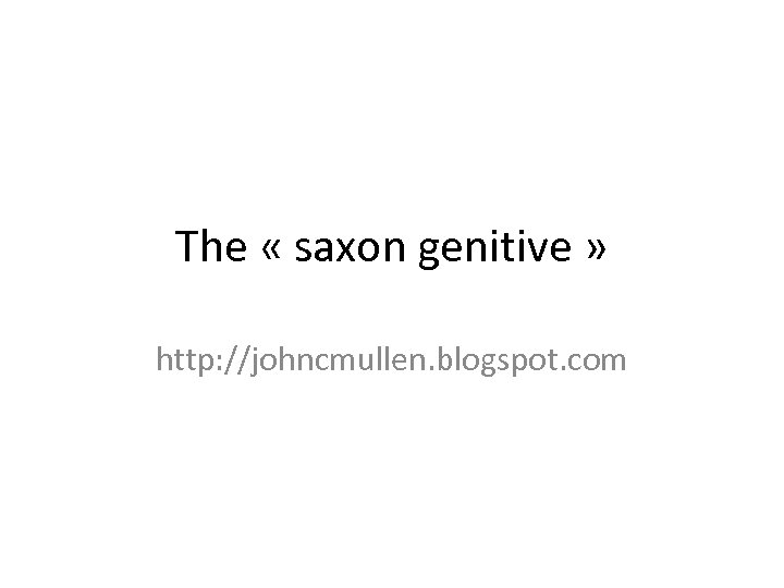 The « saxon genitive » http: //johncmullen. blogspot. com 