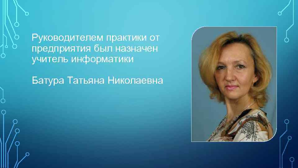 Руководителем практики от предприятия был назначен учитель информатики Батура Татьяна Николаевна 