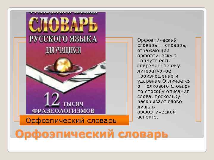 Орфоэпический словарь Орфоэпи ческий слова рь — словарь, отражающий орфоэпическую нормуто есть современное ему