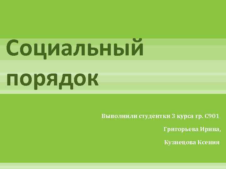 Социальный порядок Выполнили студентки 3 курса гр. С 901 Григорьева Ирина, Кузнецова Ксения 