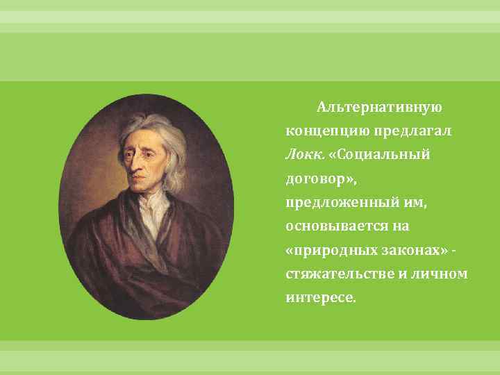 Альтернативную концепцию предлагал Локк. «Социальный договор» , предложенный им, основывается на «природных законах» стяжательстве