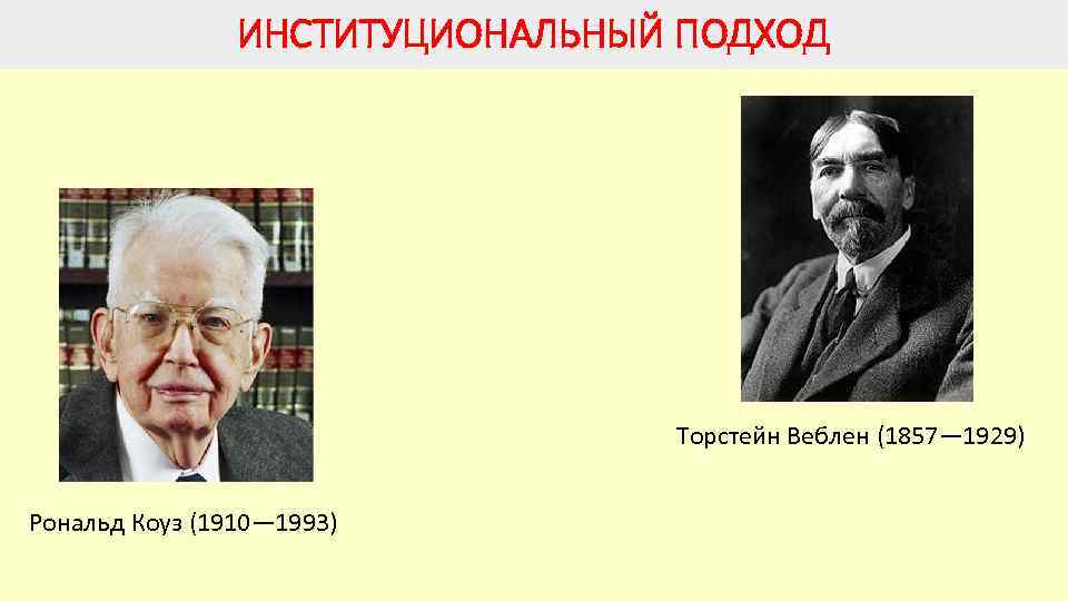 ИНСТИТУЦИОНАЛЬНЫЙ ПОДХОД Рональд Коуз (1910— 1993) Торстейн Веблен (1857— 1929) 