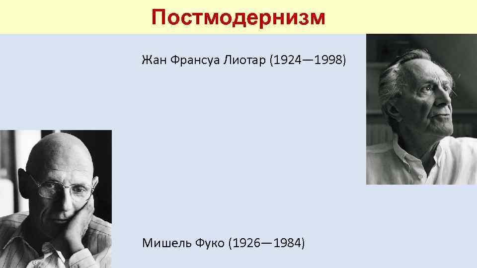 Постмодернизм Жан Франсуа Лиотар (1924— 1998) Мишель Фуко (1926— 1984) 