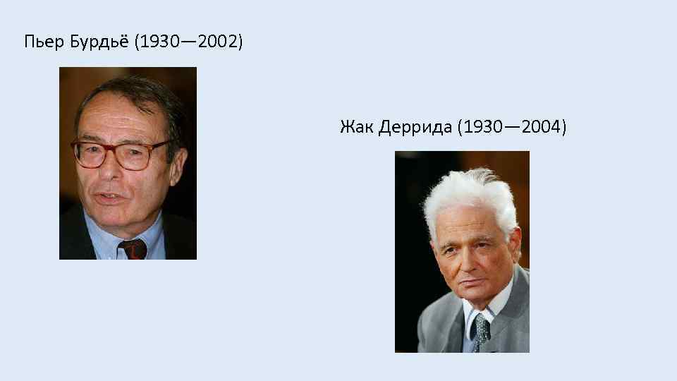  Пьер Бурдьё (1930— 2002) Жак Деррида (1930— 2004) 