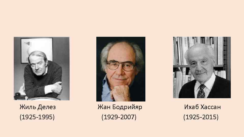  Жиль Делез Жан Бодрийяр Ихаб Хассан (1925 -1995) (1929 -2007) (1925 -2015) 