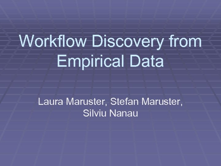 Workflow Discovery from Empirical Data Laura Maruster, Stefan Maruster, Silviu Nanau 