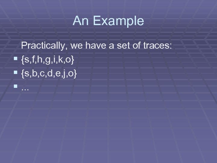 An Example Practically, we have a set of traces: § {s, f, h, g,