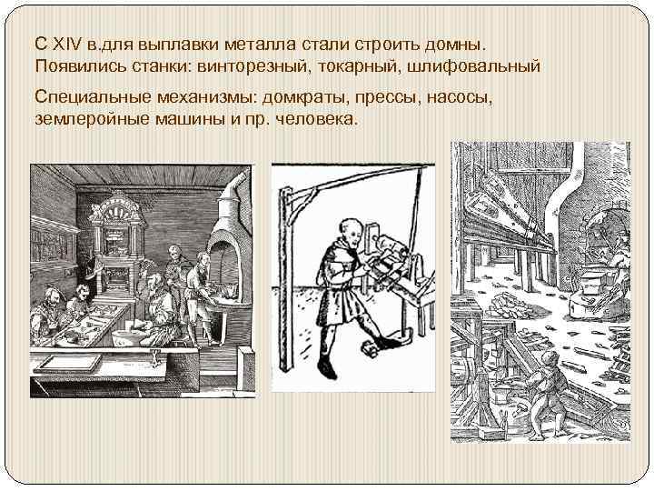 С XIV в. для выплавки металла стали строить домны. Появились станки: винторезный, токарный, шлифовальный