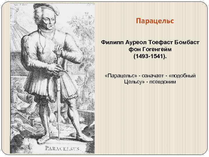 Парацельс Филипп Ауреол Тоефаст Бомбаст фон Гогенгейм (1493 -1541). «Парацельс» - означает - «подобный