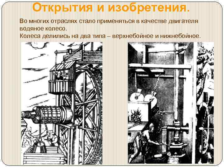 Открытия и изобретения. Во многих отраслях стало применяться в качестве двигателя водяное колесо. Колеса