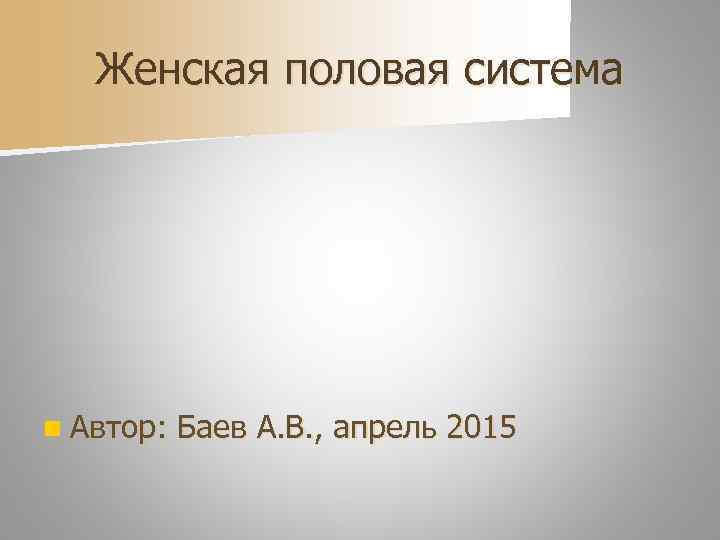 Женская половая система n Автор: Баев А. В. , апрель 2015 