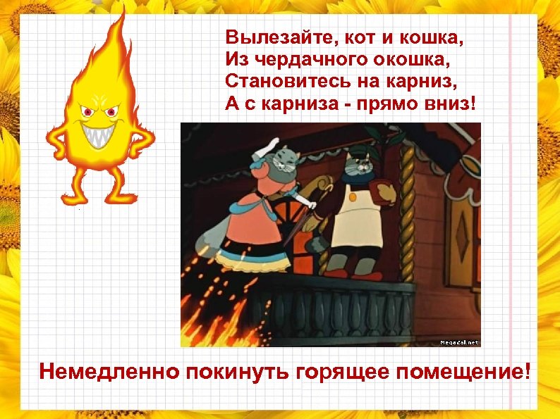 Вылезайте, кот и кошка, Из чердачного окошка, Становитесь на карниз, А с карниза -