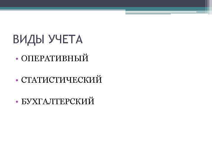 ВИДЫ УЧЕТА • ОПЕРАТИВНЫЙ • СТАТИСТИЧЕСКИЙ • БУХГАЛТЕРСКИЙ 