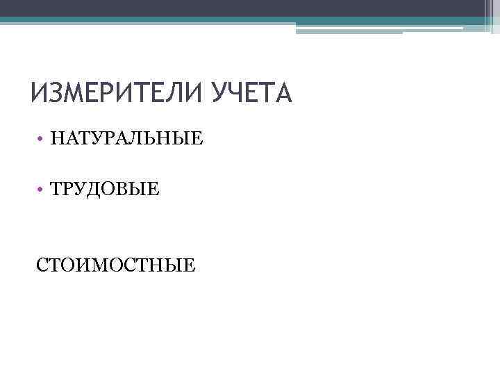 ИЗМЕРИТЕЛИ УЧЕТА • НАТУРАЛЬНЫЕ • ТРУДОВЫЕ СТОИМОСТНЫЕ 