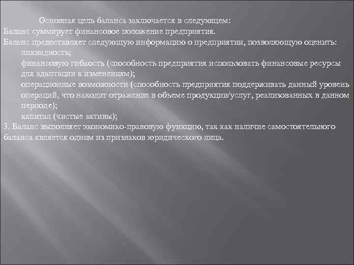 Основная цель баланса заключается в следующем: Баланс суммирует финансовое положение предприятия. Баланс предоставляет следующую